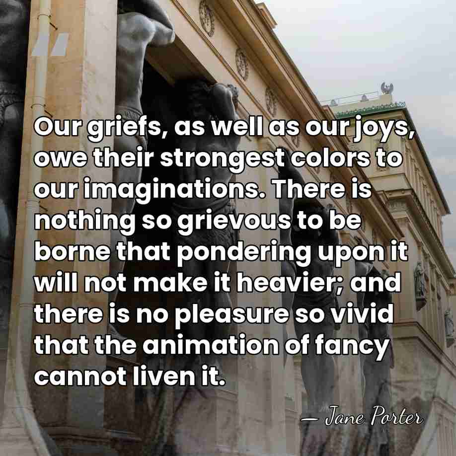 Our griefs, as well as our joys, owe their strongest colors to&hellip; - Jane Porter