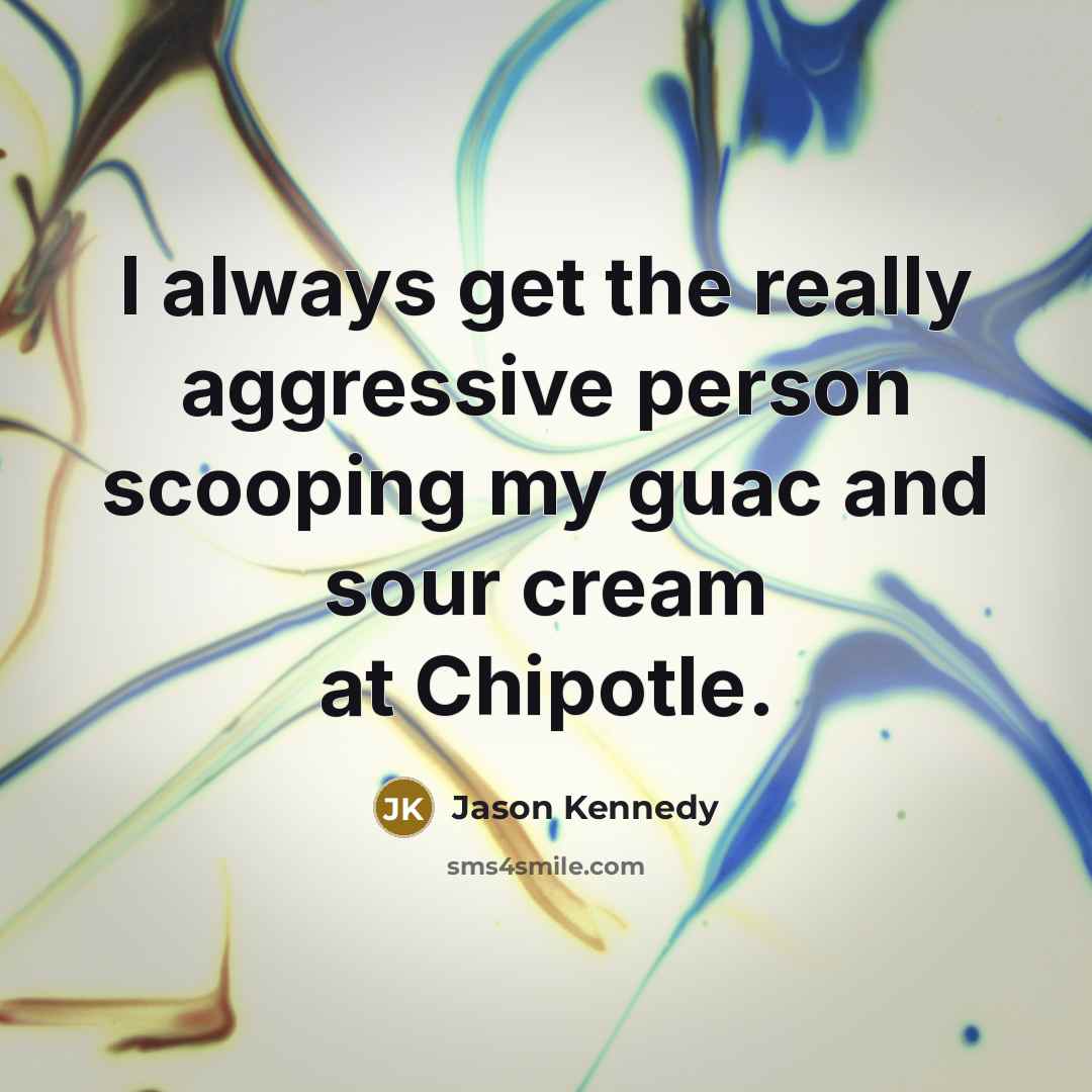 “I always get the really aggressive person scooping my guac…” quote by Jason Kennedy