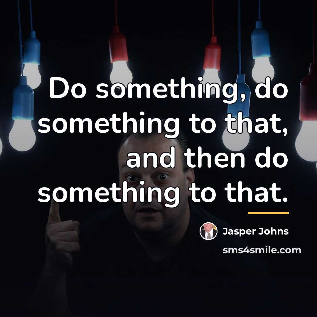 “Do something, do something to that, and then do something…” quote by Jasper Johns