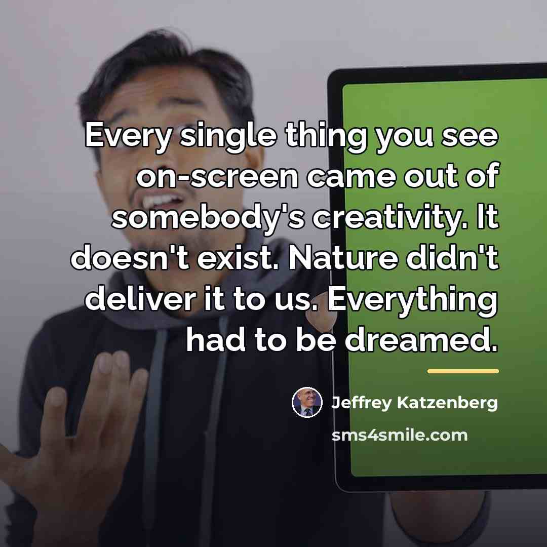 “Every single thing you see on-screen came out of somebody's…” quote by Jeffrey Katzenberg