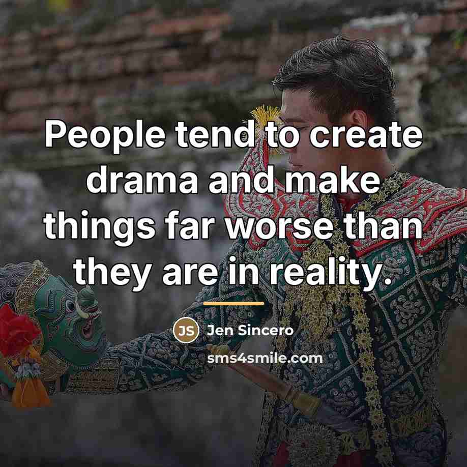 “People tend to create drama and make things far worse…” quote by Jen Sincero
