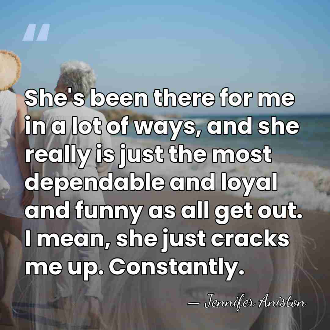 She's been there for me in a lot of ways, and she&hellip; - Jennifer Aniston