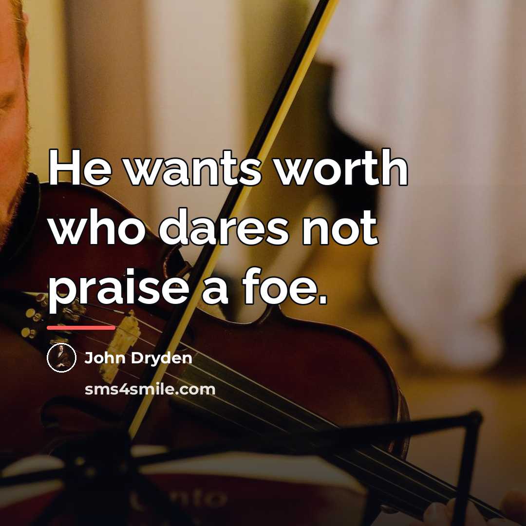 “He wants worth who dares not praise a foe.…” quote by John Dryden