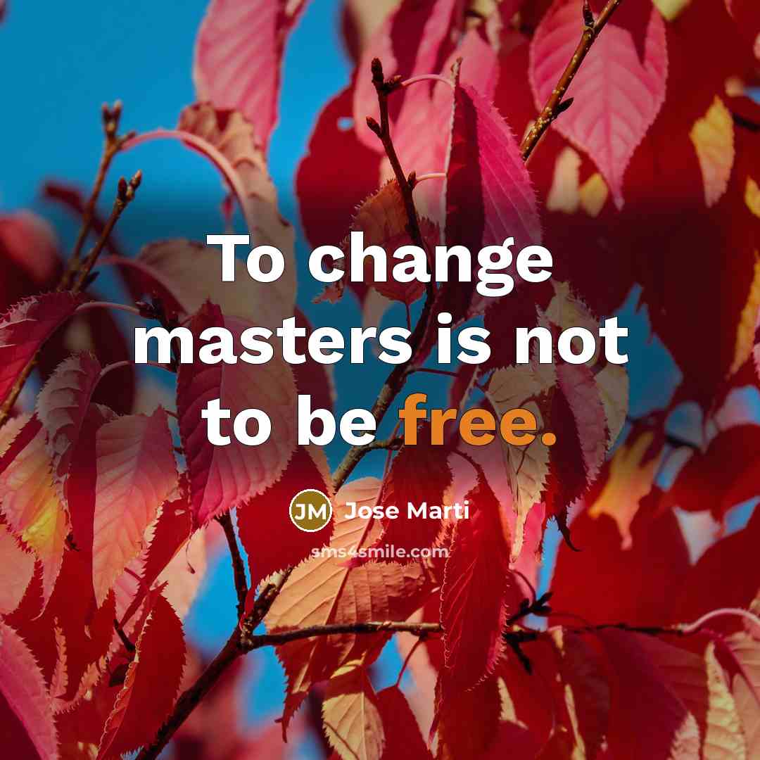 “To change masters is not to be free.…” quote by Jose Marti