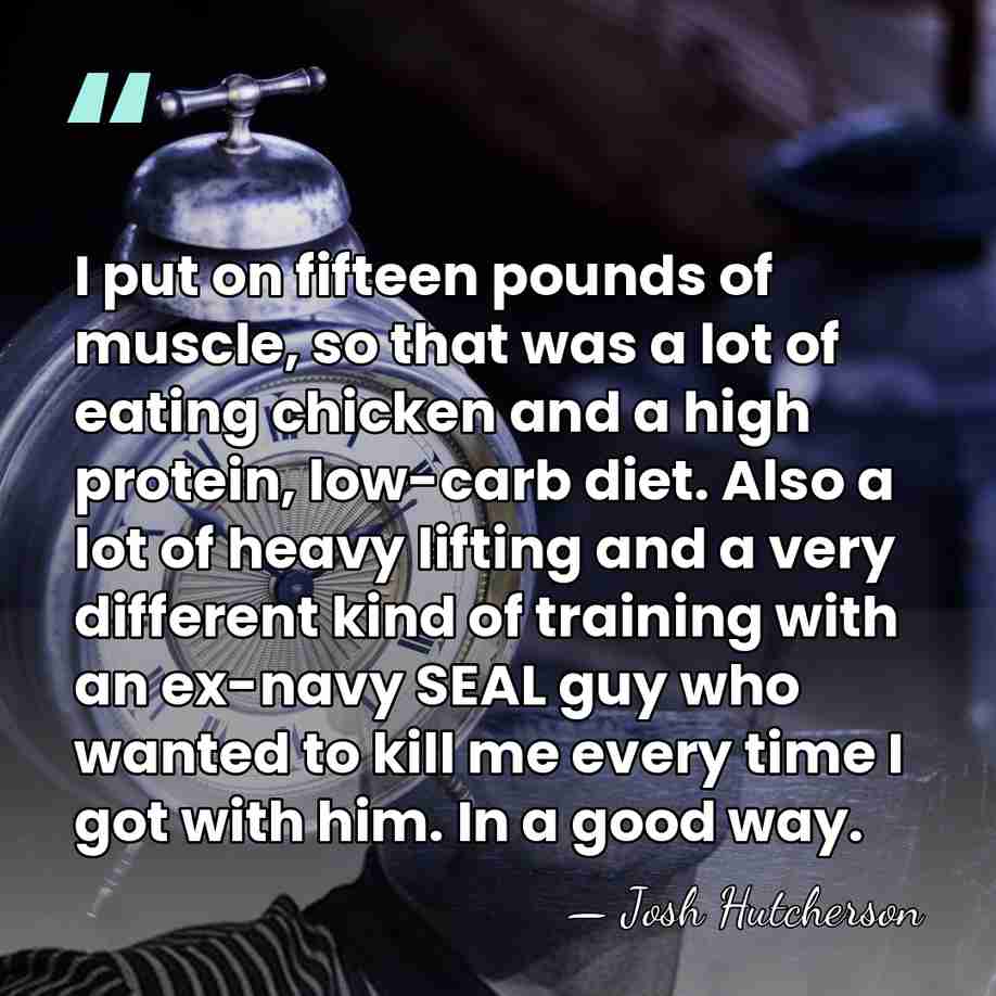 I put on fifteen pounds of muscle, so that was a lot&hellip; - Josh Hutcherson