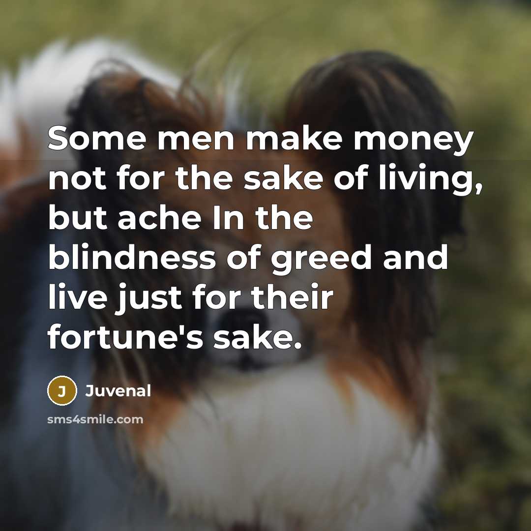 “Some men make money not for the sake of living,…” quote by Juvenal