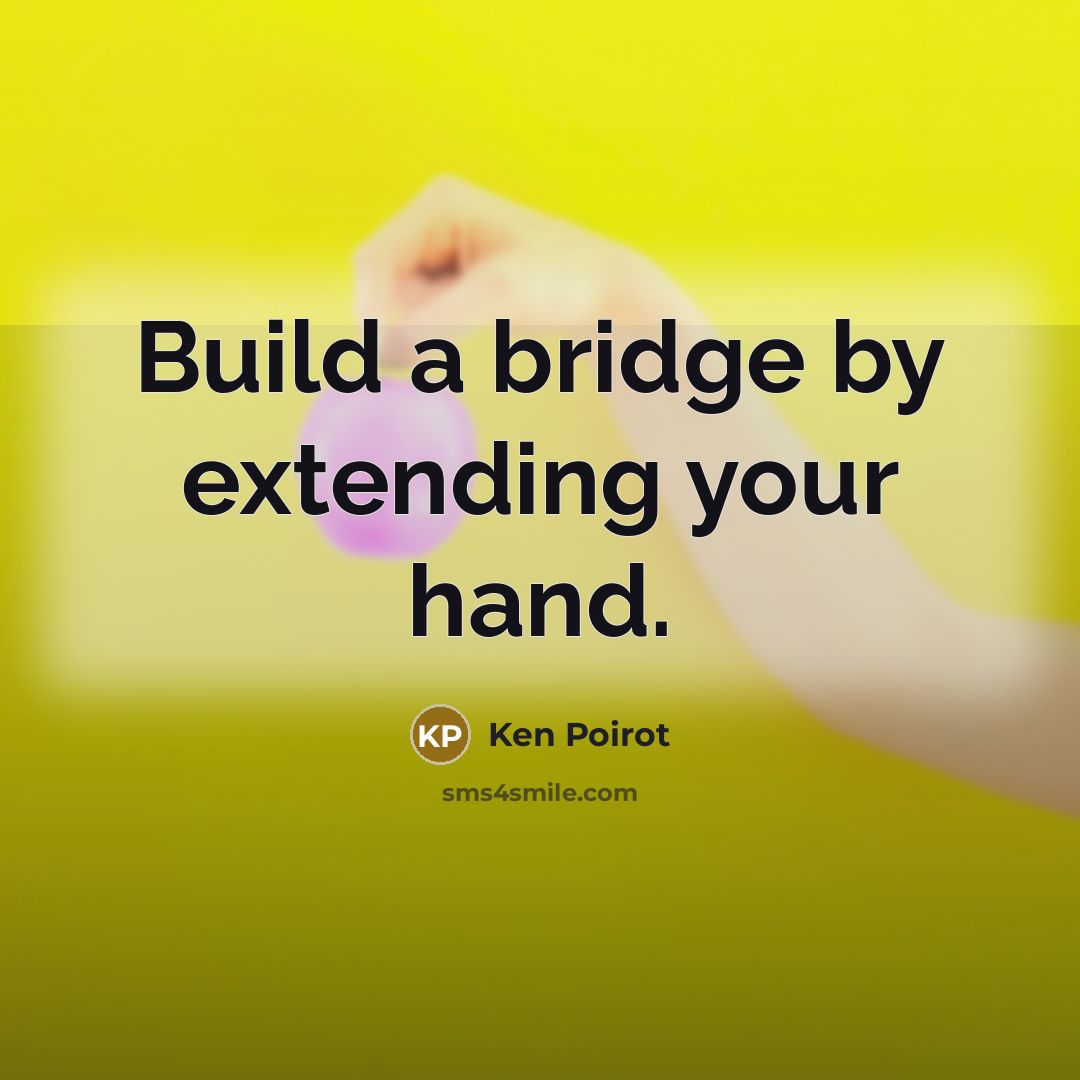 “Build a bridge by extending your hand.…” quote by Ken Poirot