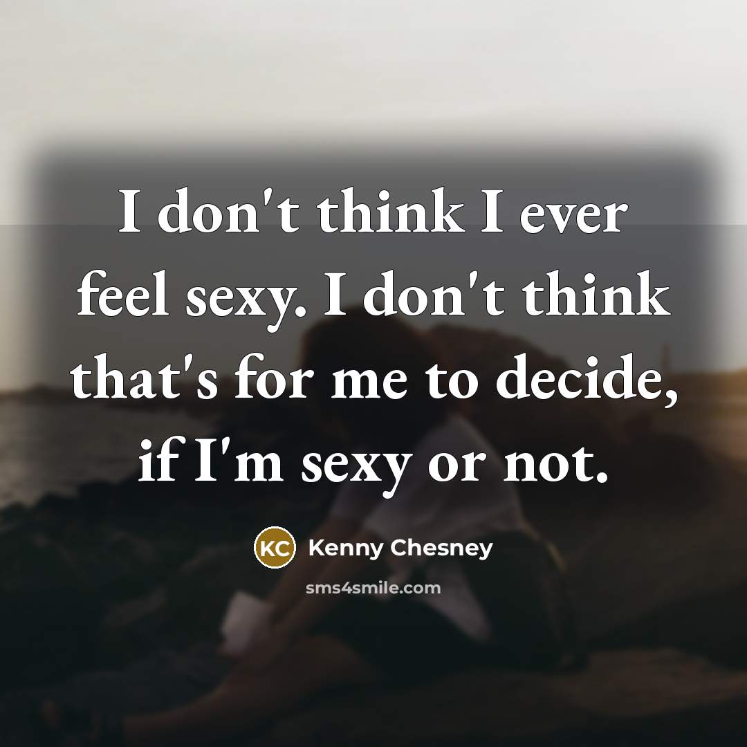 “I don't think I ever feel sexy. I don't think…” quote by Kenny Chesney