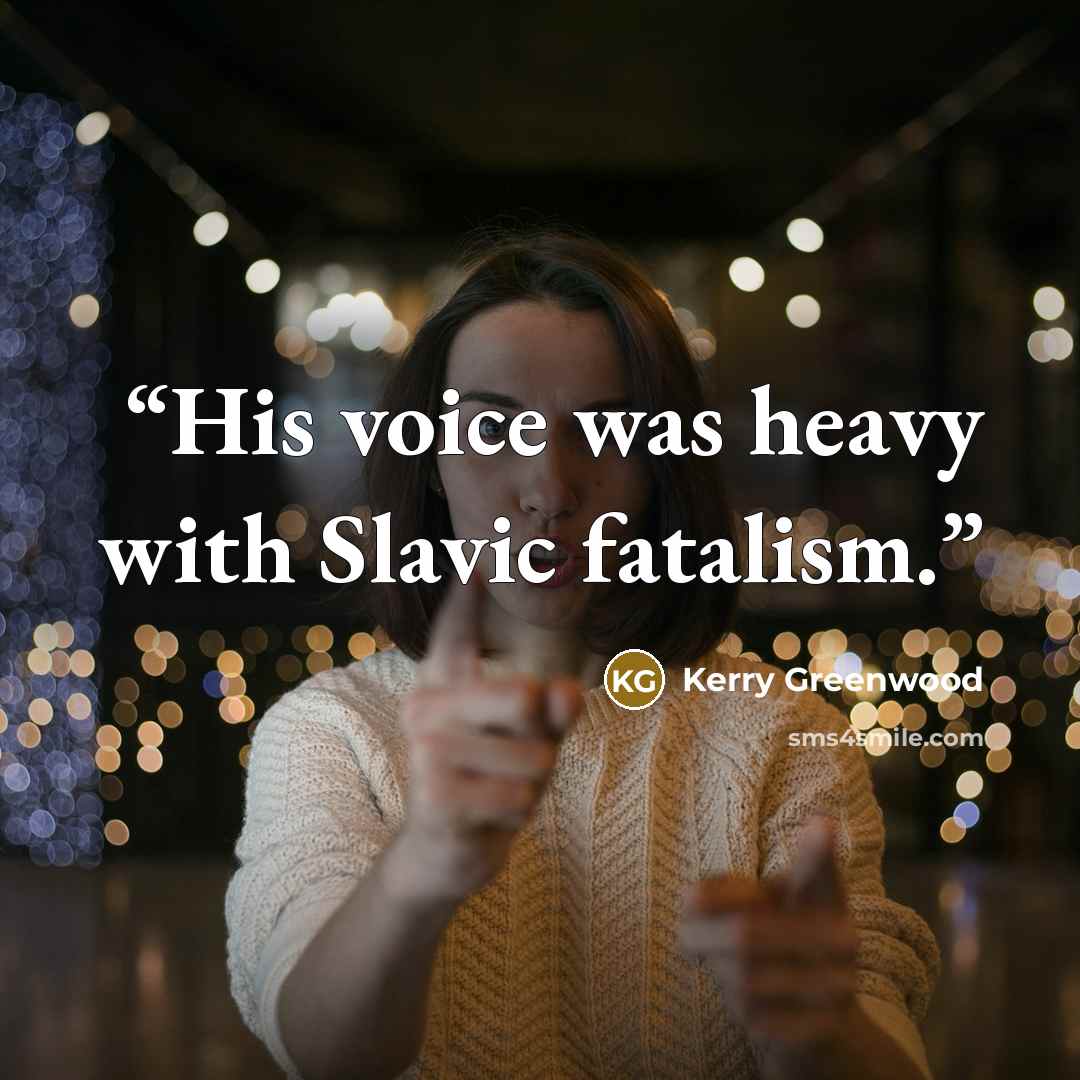 “His voice was heavy with Slavic fatalism.” quote by Kerry Greenwood