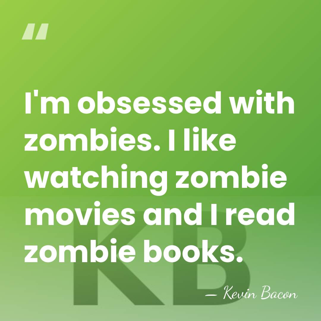 I'm obsessed with zombies. I like watching zombie movies and I read&hellip; - Kevin Bacon