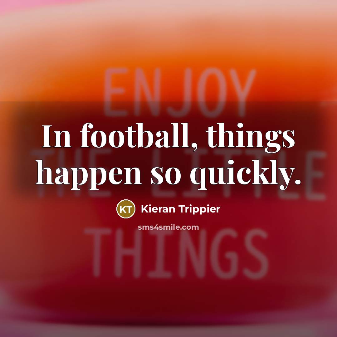 “In football, things happen so quickly.…” quote by Kieran Trippier