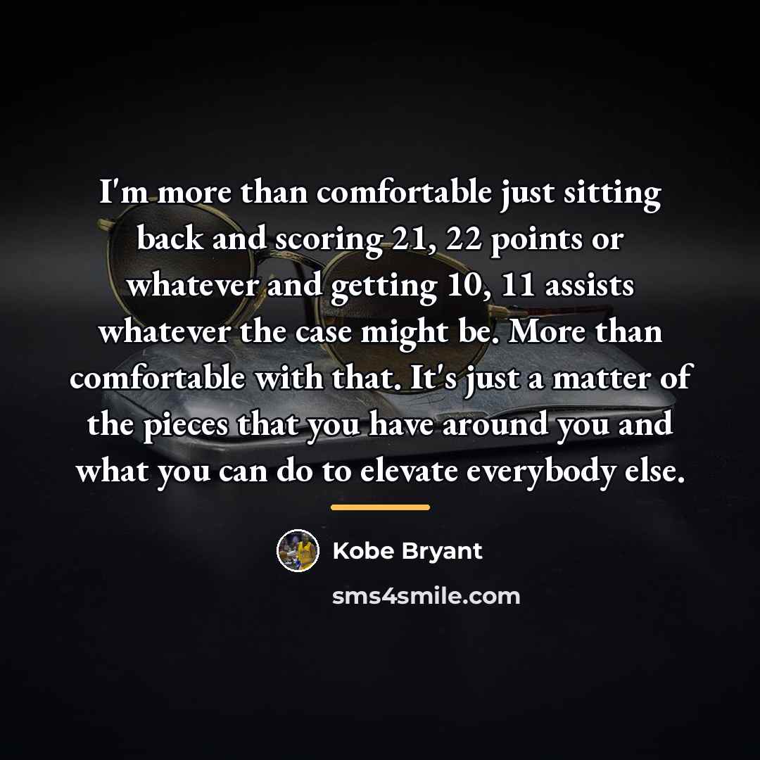 “I'm more than comfortable just sitting back and scoring 21,…” quote by Kobe Bryant