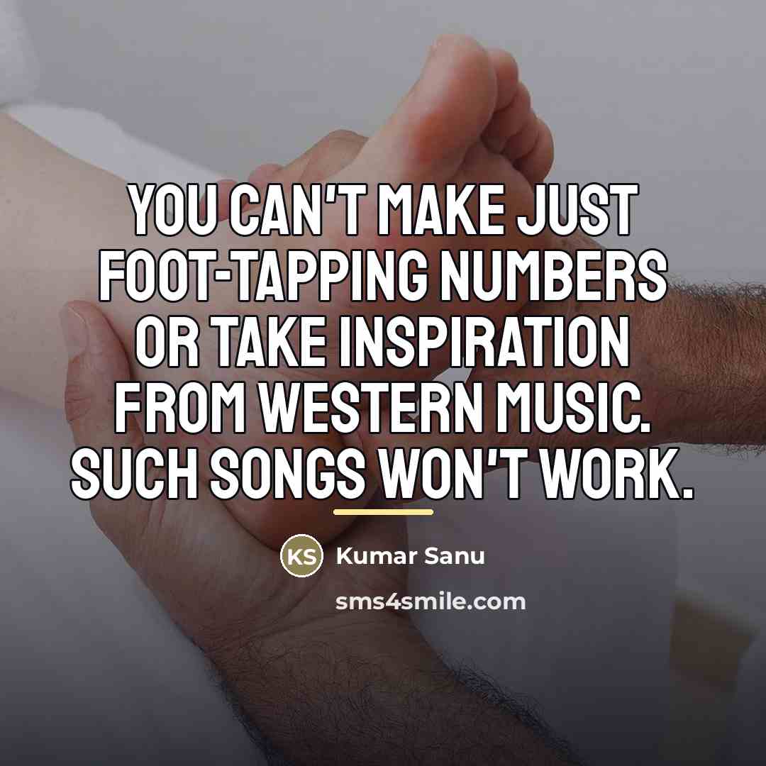 “You can't make just foot-tapping numbers or take inspiration from…” quote by Kumar Sanu