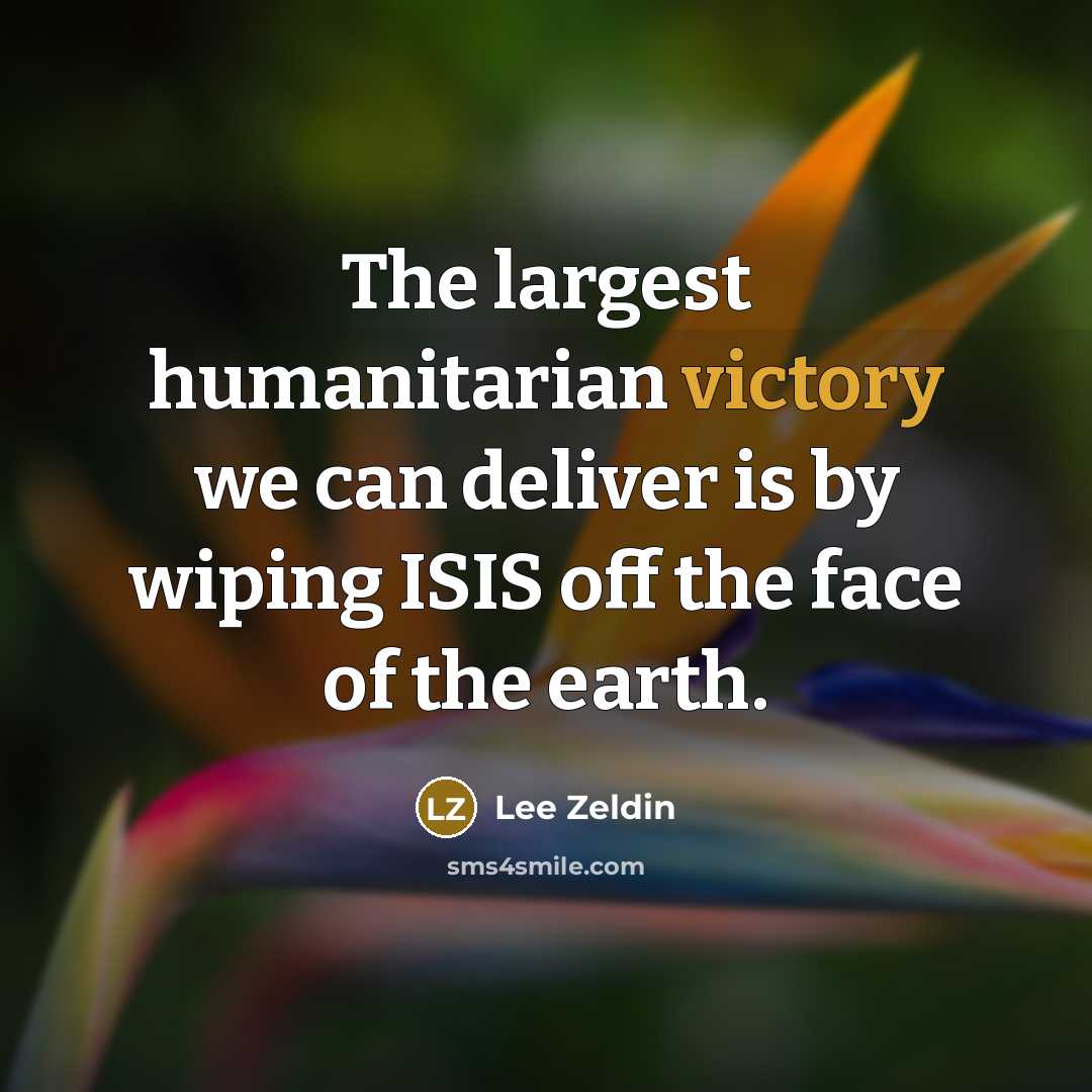 “The largest humanitarian victory we can deliver is by wiping…” quote by Lee Zeldin