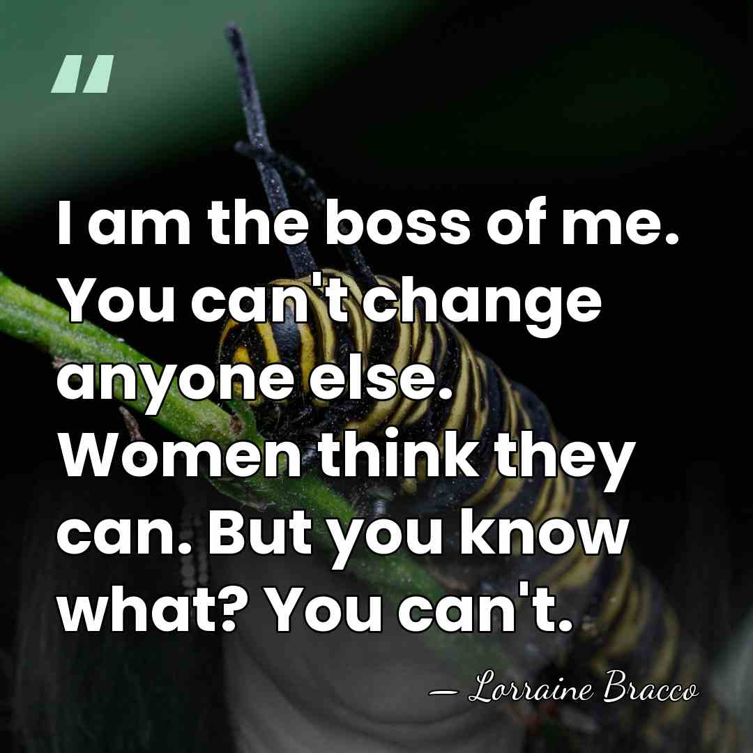 I am the boss of me. You can't change anyone else. Women&hellip; - Lorraine Bracco