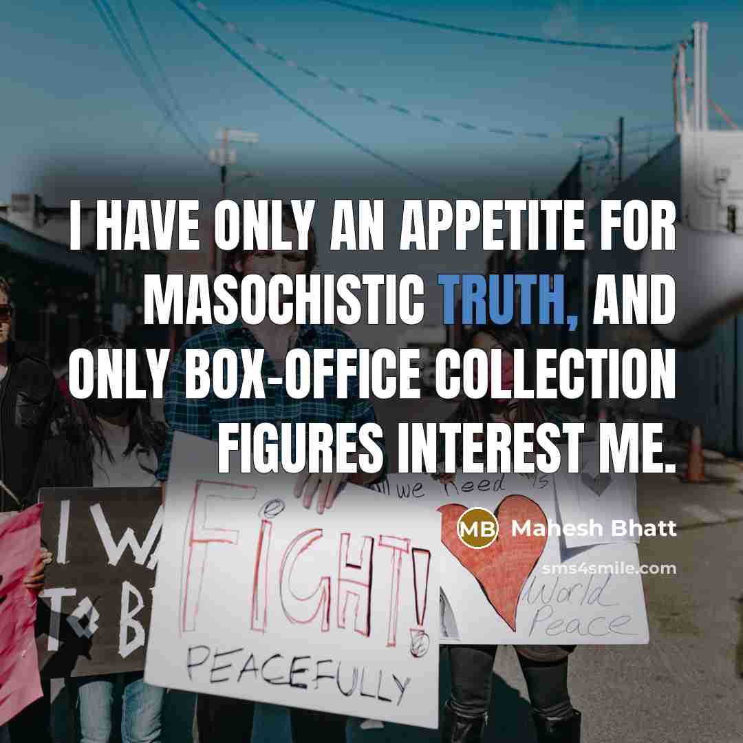 “I have only an appetite for masochistic truth, and only box-office collection figures interest me.” quote by Mahesh Bhatt