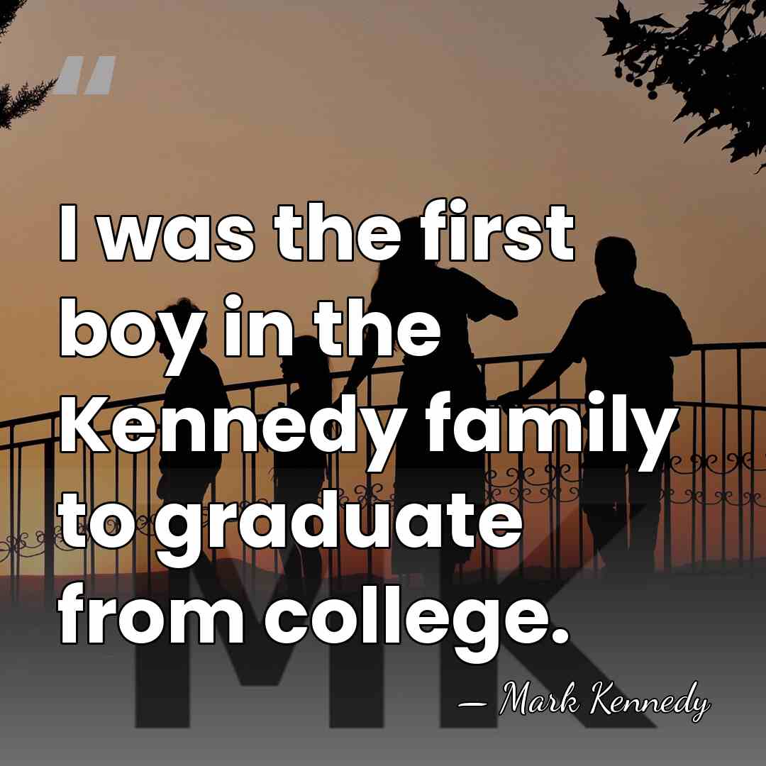 I was the first boy in the Kennedy family to graduate from&hellip; - Mark Kennedy