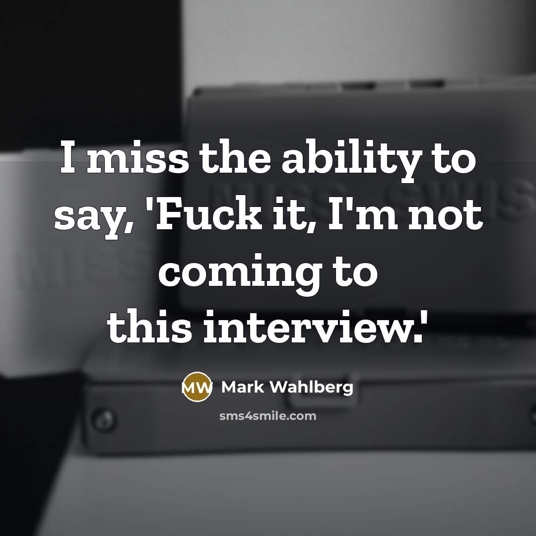 “I miss the ability to say, 'Fuck it, I'm not coming to this interview.'” quote by Mark Wahlberg