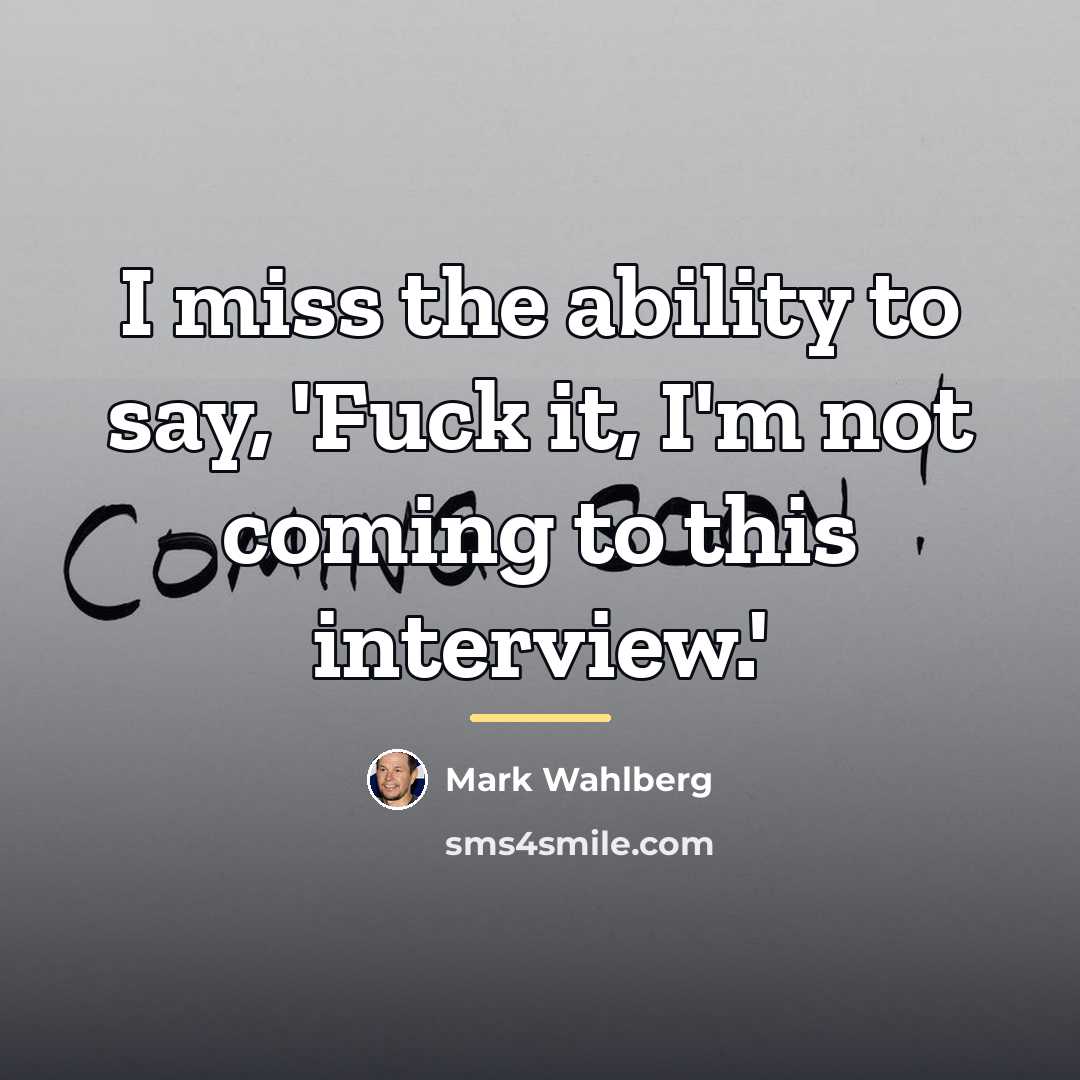 “I miss the ability to say, 'Fuck it, I'm not…” quote by Mark Wahlberg