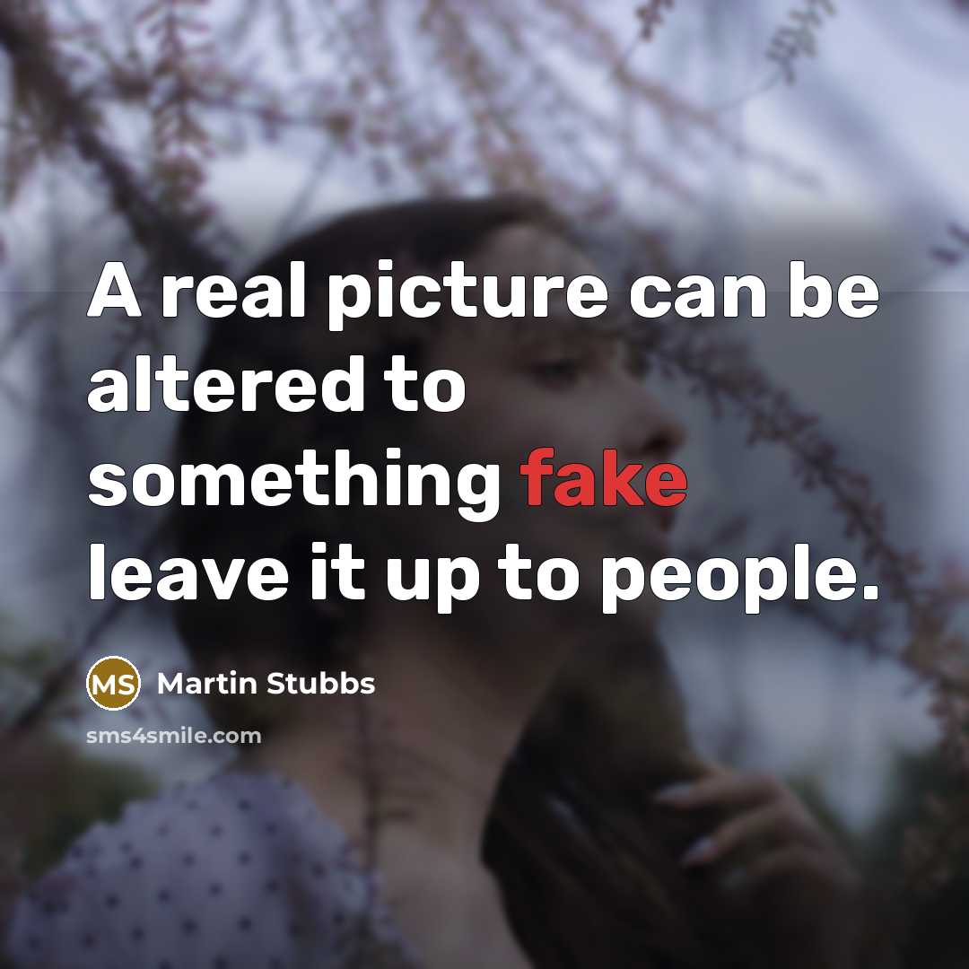 “A real picture can be altered to something fake leave it up to people.” quote by Martin Stubbs