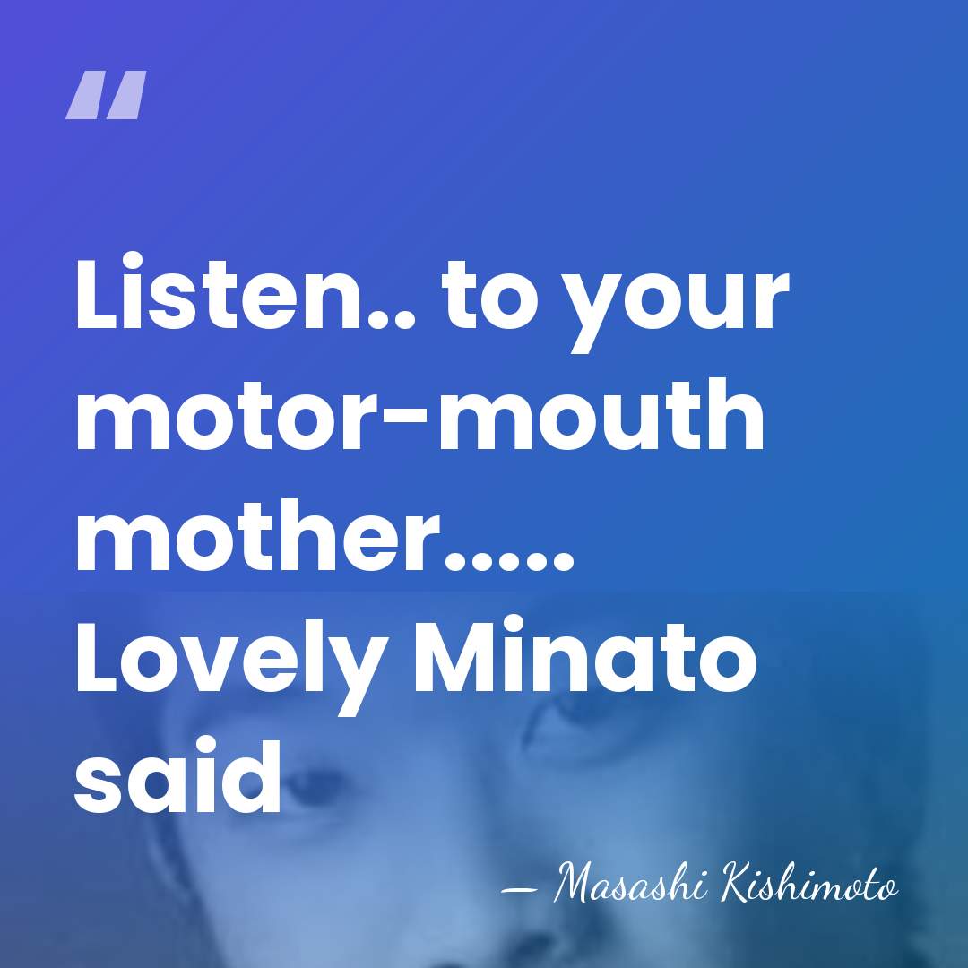 Listen.. to your motor-mouth mother..... Lovely Minato said - Masashi Kishimoto