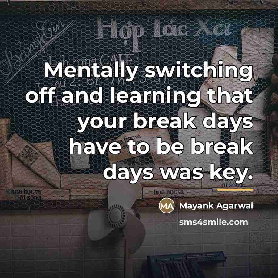 “Mentally switching off and learning that your break days have…” quote by Mayank Agarwal