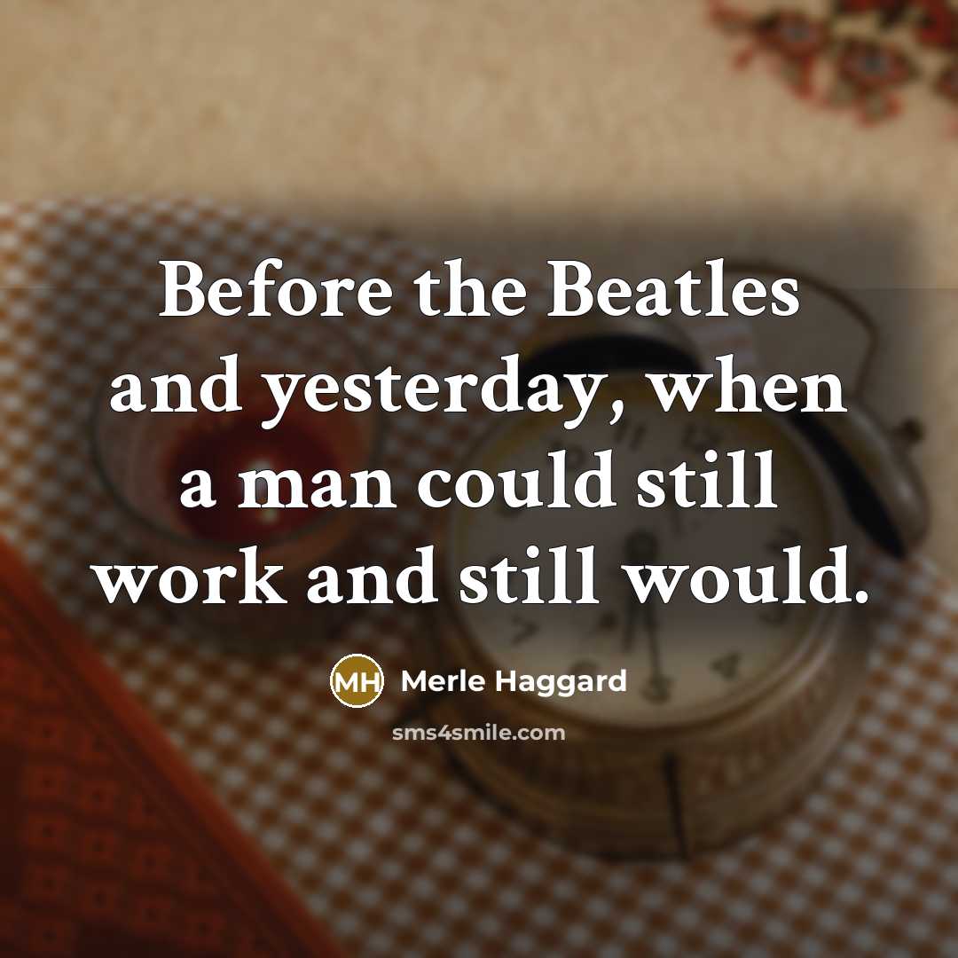 “Before the Beatles and yesterday, when a man could still…” quote by Merle Haggard