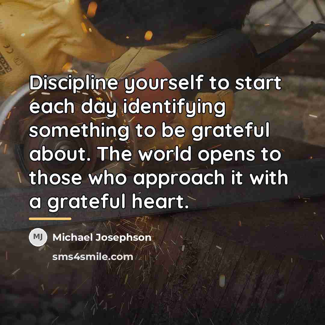 “Discipline yourself to start each day identifying something to be…” quote by Michael Josephson