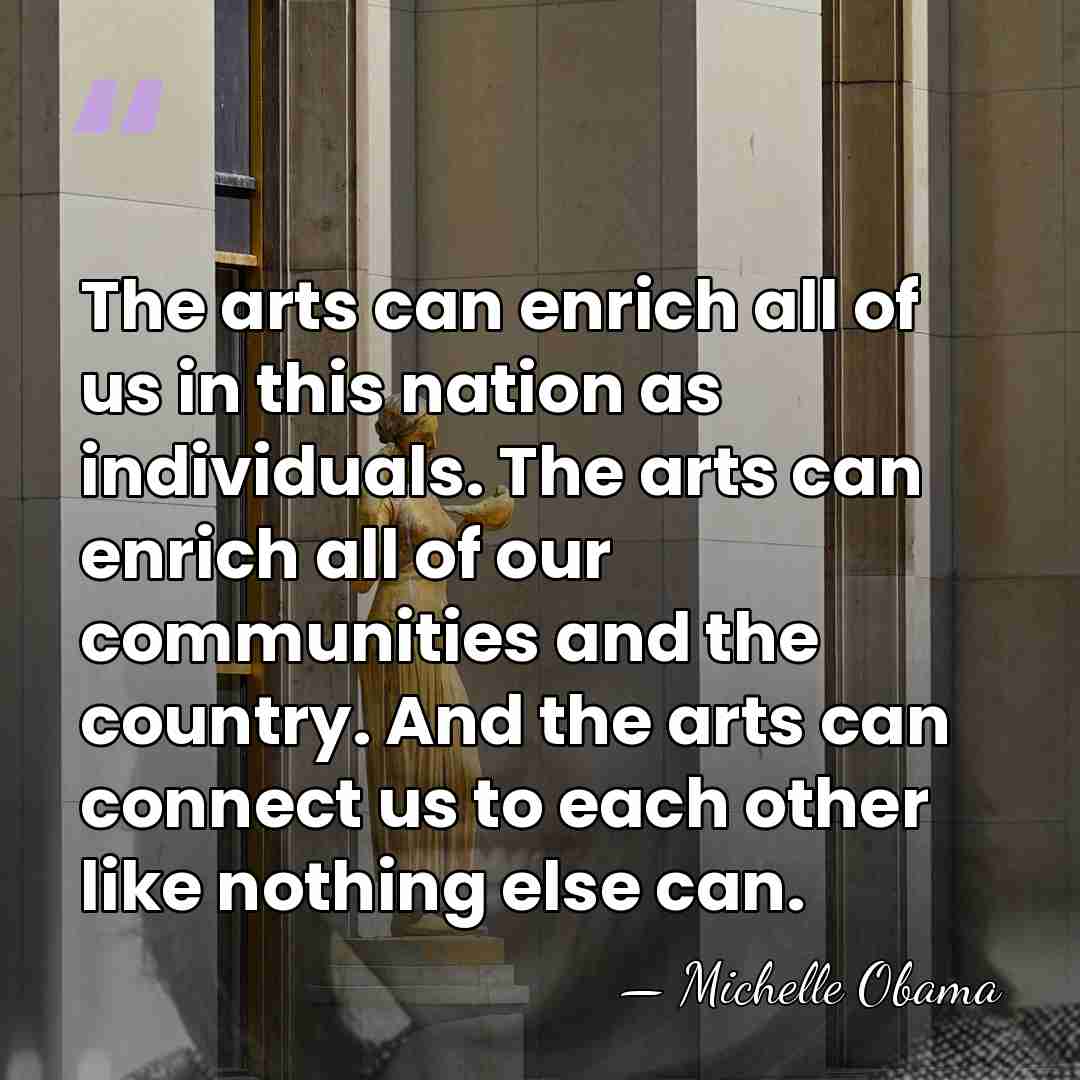 The arts can enrich all of us in this nation as individuals.&hellip; - Michelle Obama
