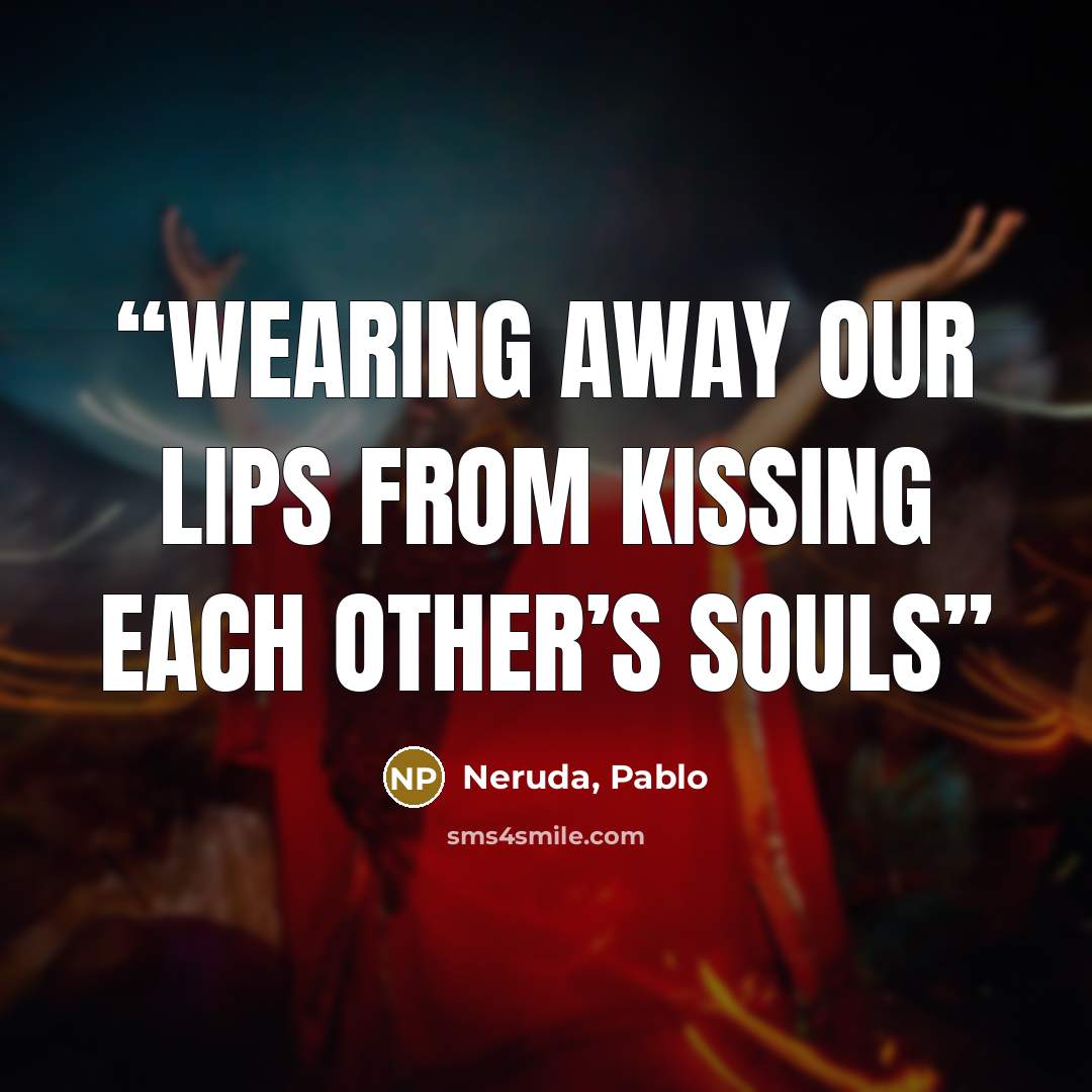 “Wearing away our lips from kissing each other’s souls” quote by Neruda, Pablo