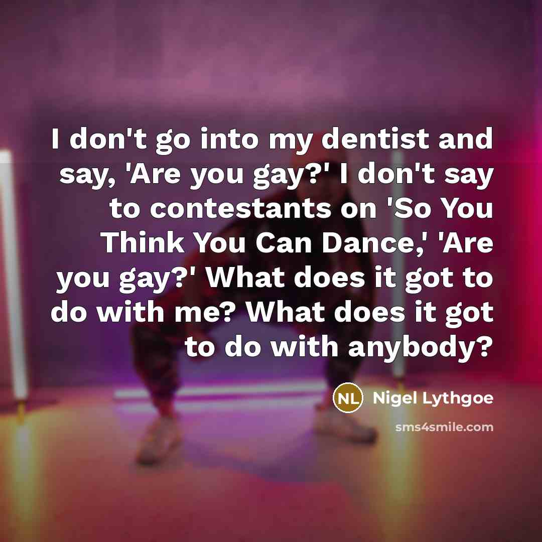 “I don't go into my dentist and say, 'Are you…” quote by Nigel Lythgoe