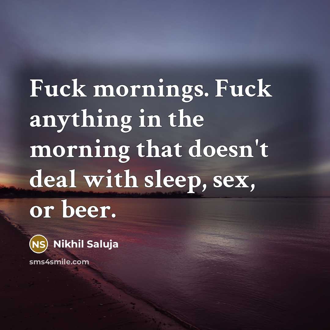 “Fuck mornings. Fuck anything in the morning that doesn't deal…” quote by Nikhil Saluja