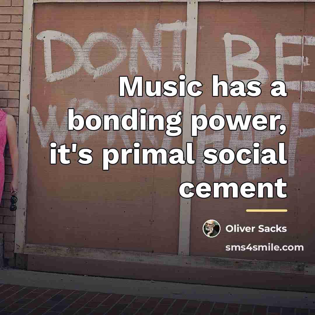 “Music has a bonding power, it's primal social cement…” quote by Oliver Sacks