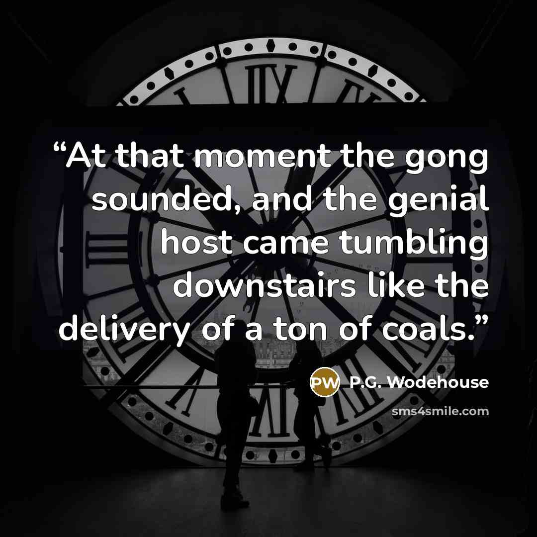 “At that moment the gong sounded, and the genial host came tumbling downstairs like the delivery of a ton of coals.” quote by P.G. Wodehouse