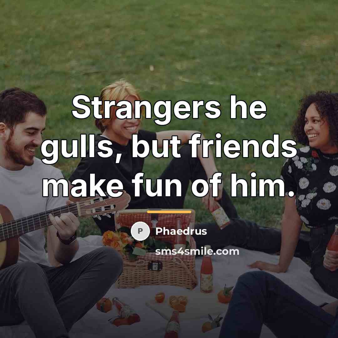 “Strangers he gulls, but friends make fun of him.…” quote by Phaedrus