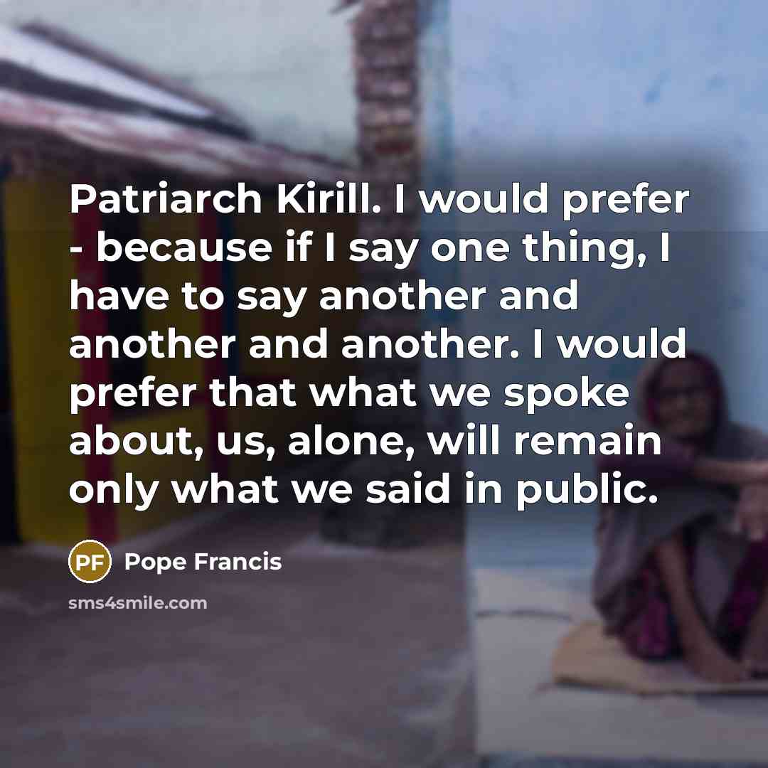 “Patriarch Kirill. I would prefer - because if I say…” quote by Pope Francis