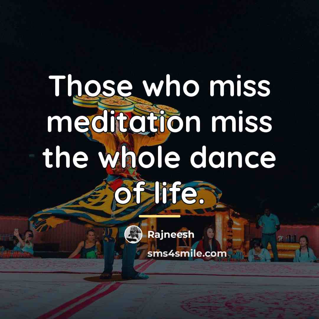 “Those who miss meditation miss the whole dance of life.…” quote by Rajneesh