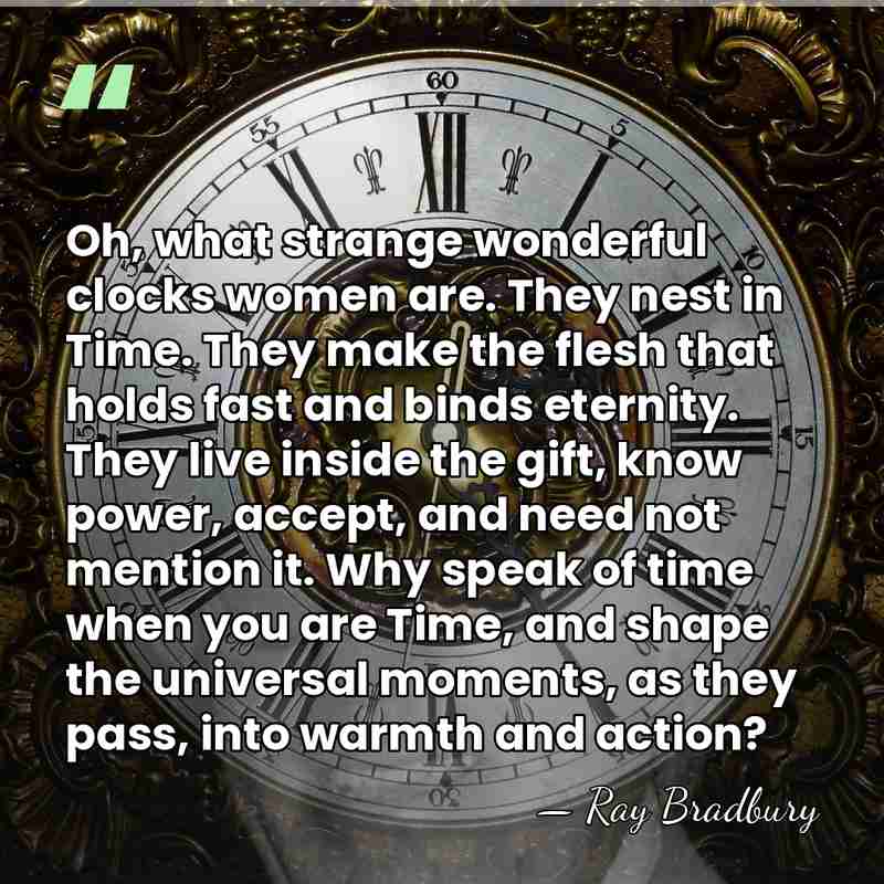 Oh, what strange wonderful clocks women are. They nest in Time. They&hellip; - Ray Bradbury