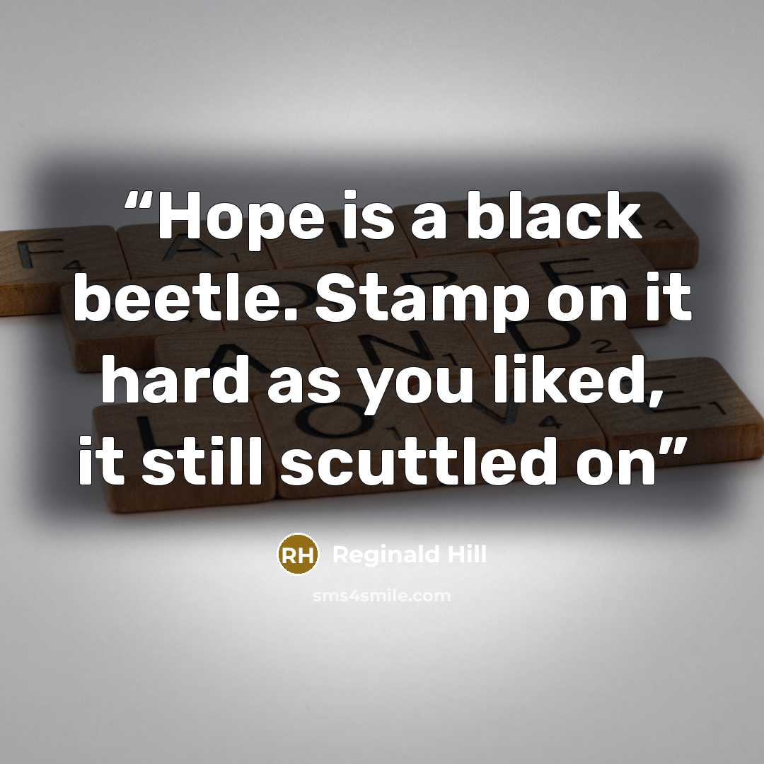 “Hope is a black beetle. Stamp on it hard as you liked, it still scuttled on” quote by Reginald Hill