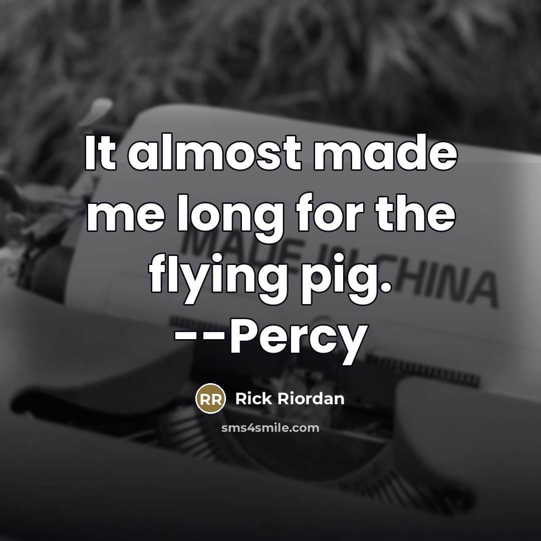 “It almost made me long for the flying pig. --Percy…” quote by Rick Riordan