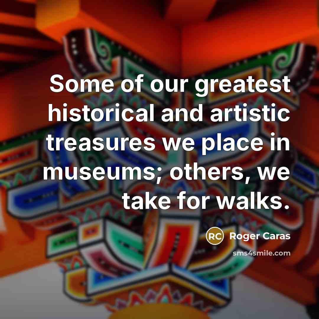 “Some of our greatest historical and artistic treasures we place…” quote by Roger Caras