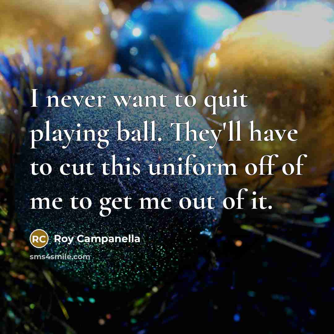 “I never want to quit playing ball. They'll have to…” quote by Roy Campanella