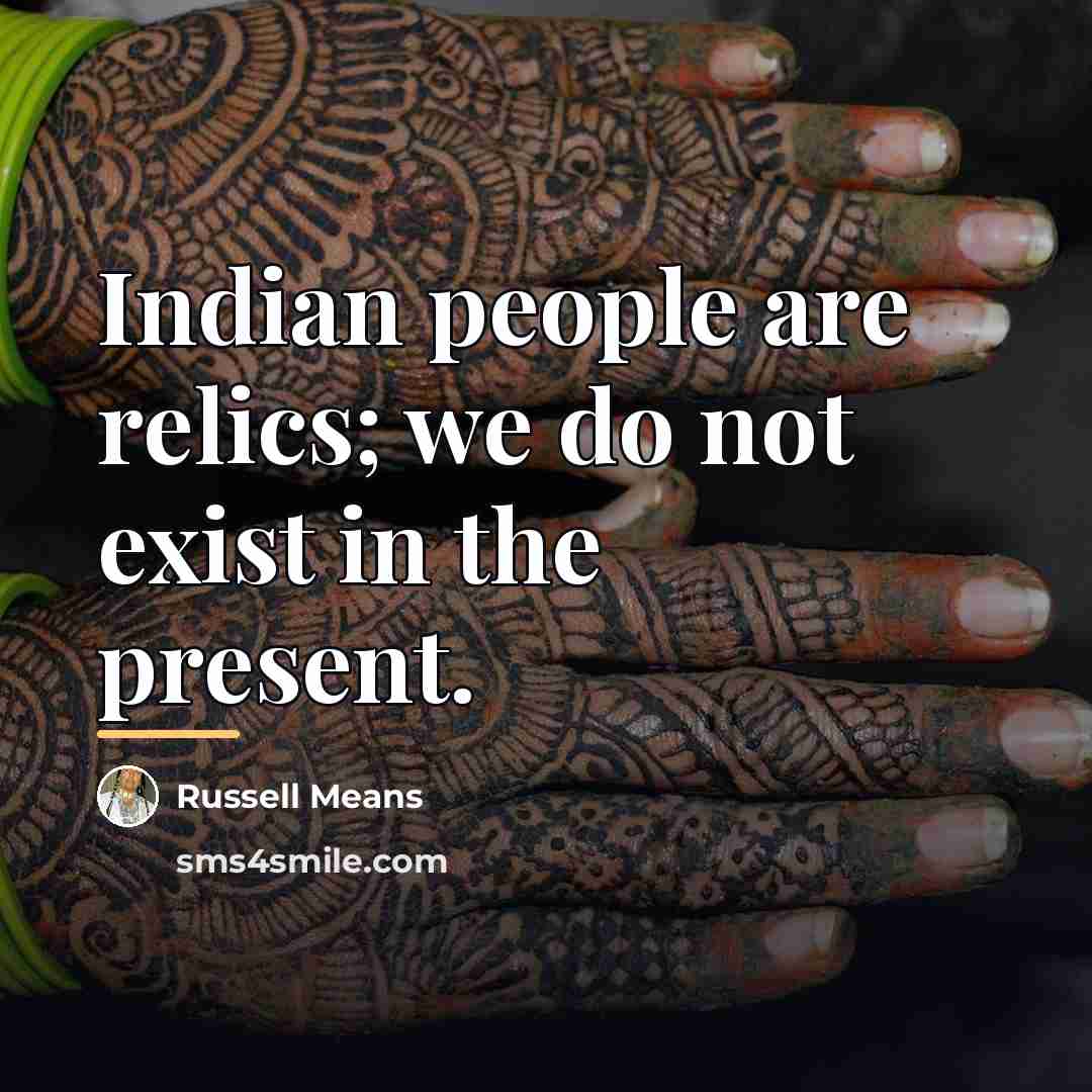 “Indian people are relics; we do not exist in the…” quote by Russell Means