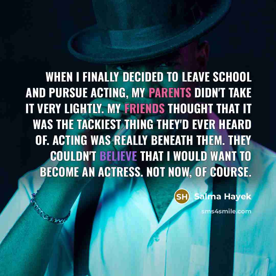 “When I finally decided to leave school and pursue acting,…” quote by Salma Hayek