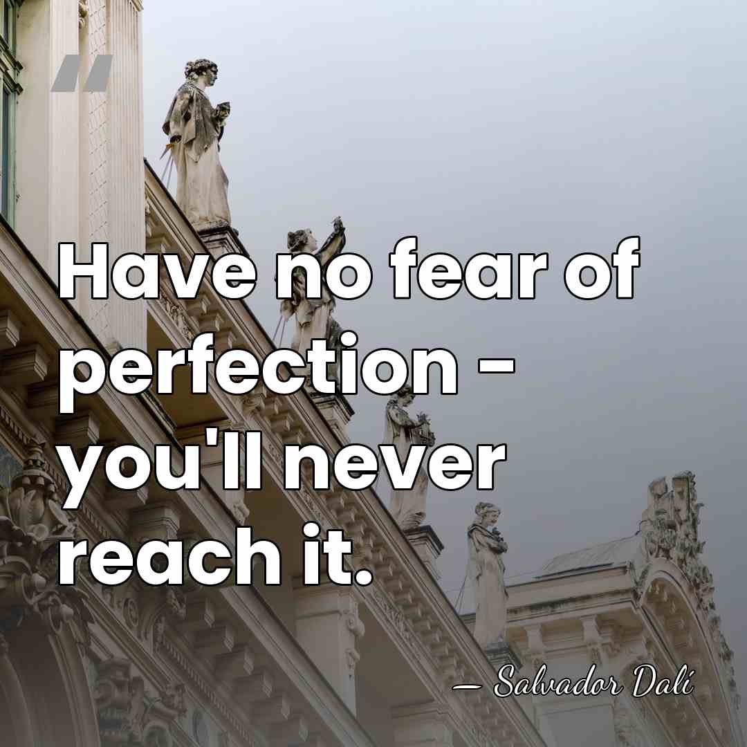 Have no fear of perfection - you'll never reach it. - Salvador Dali