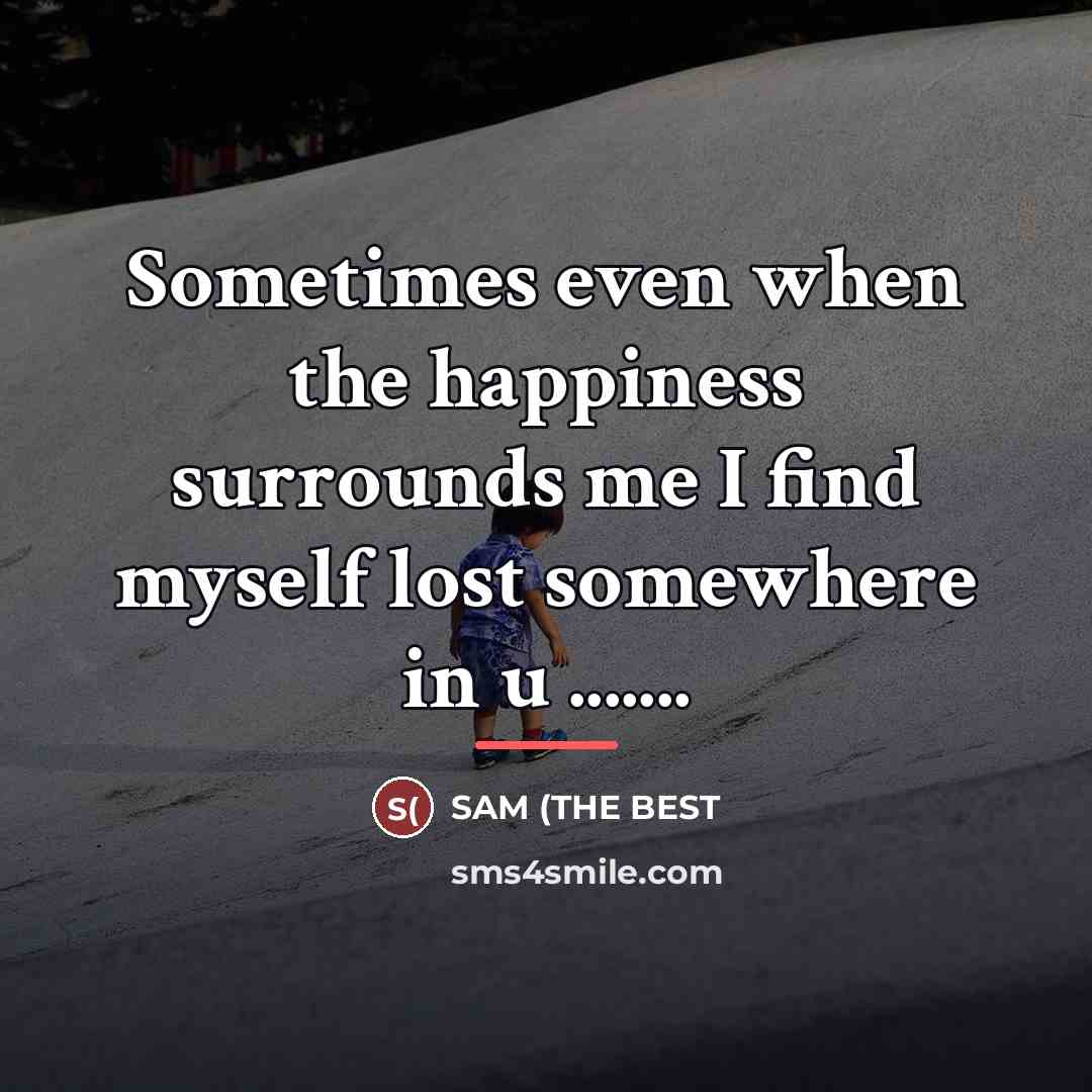 “Sometimes even when the happiness surrounds me I find myself…” quote by SAM (THE BEST