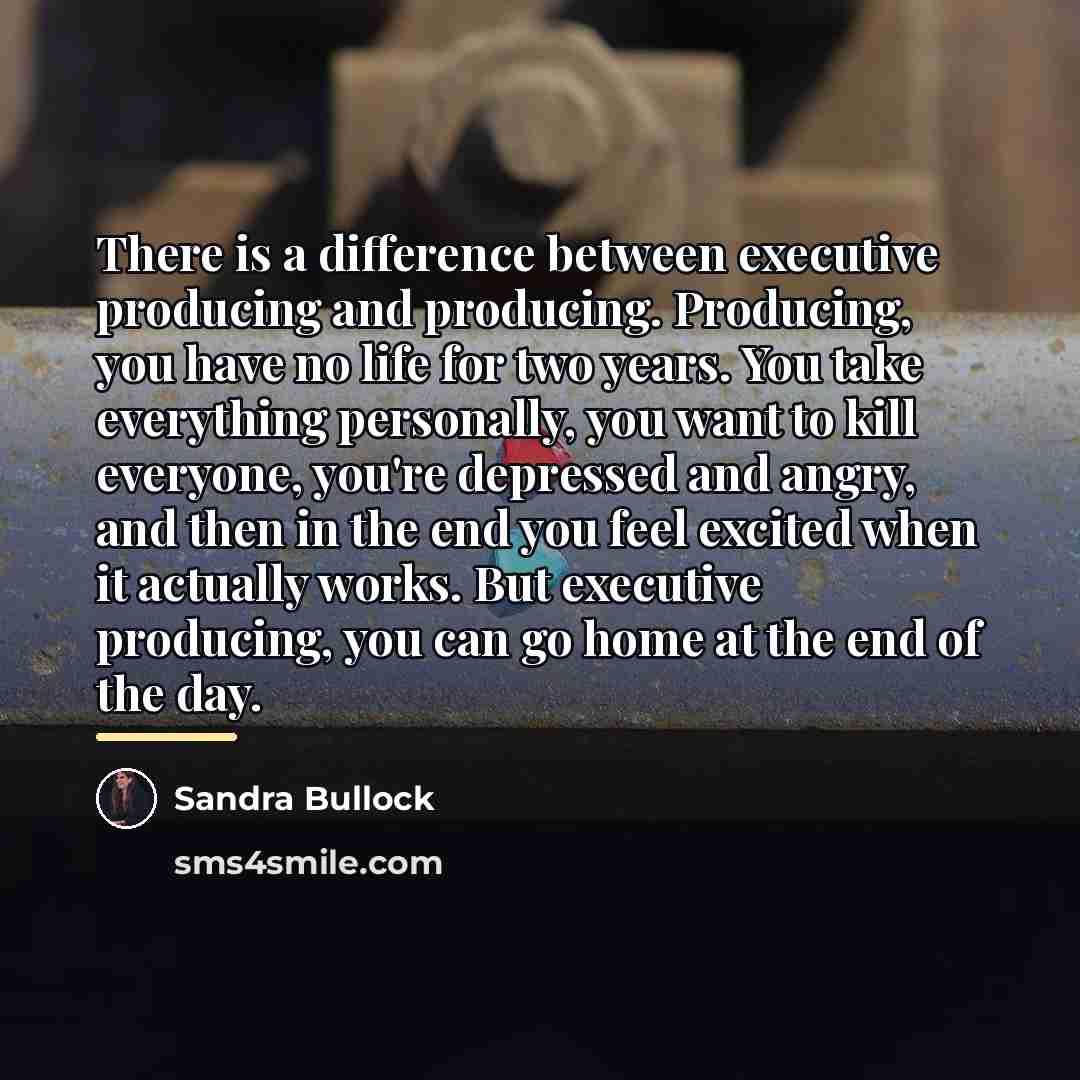 “There is a difference between executive producing and producing. Producing,…” quote by Sandra Bullock