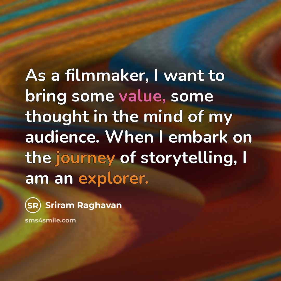 “As a filmmaker, I want to bring some value, some thought in the mind of my audience. When I embark on the journey of storytelling, I am an explorer.” quote by Sriram Raghavan
