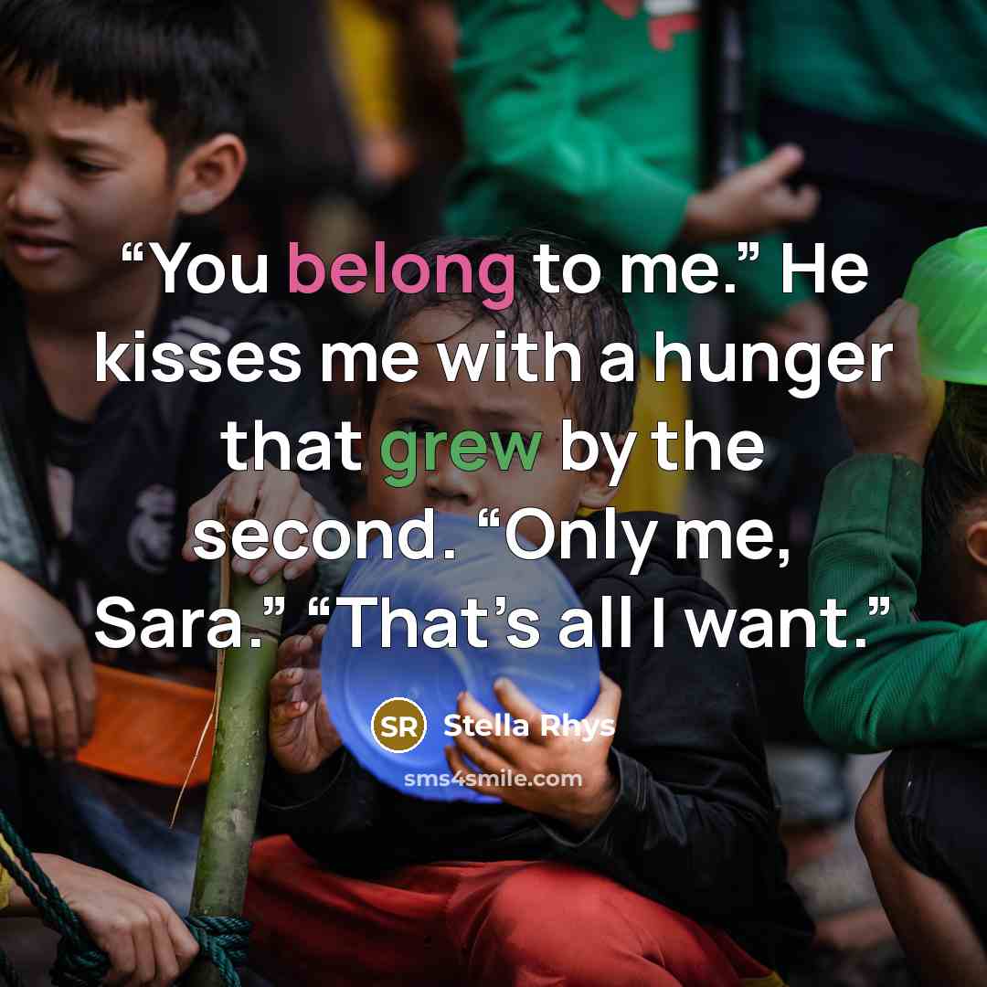“You belong to me.” He kisses me with a hunger that grew by the second. “Only me, Sara.” “That’s all I want.” quote by Stella Rhys