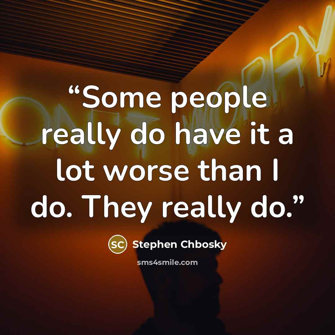 “Some people really do have it a lot worse than I do. They really do.” quote by Stephen Chbosky